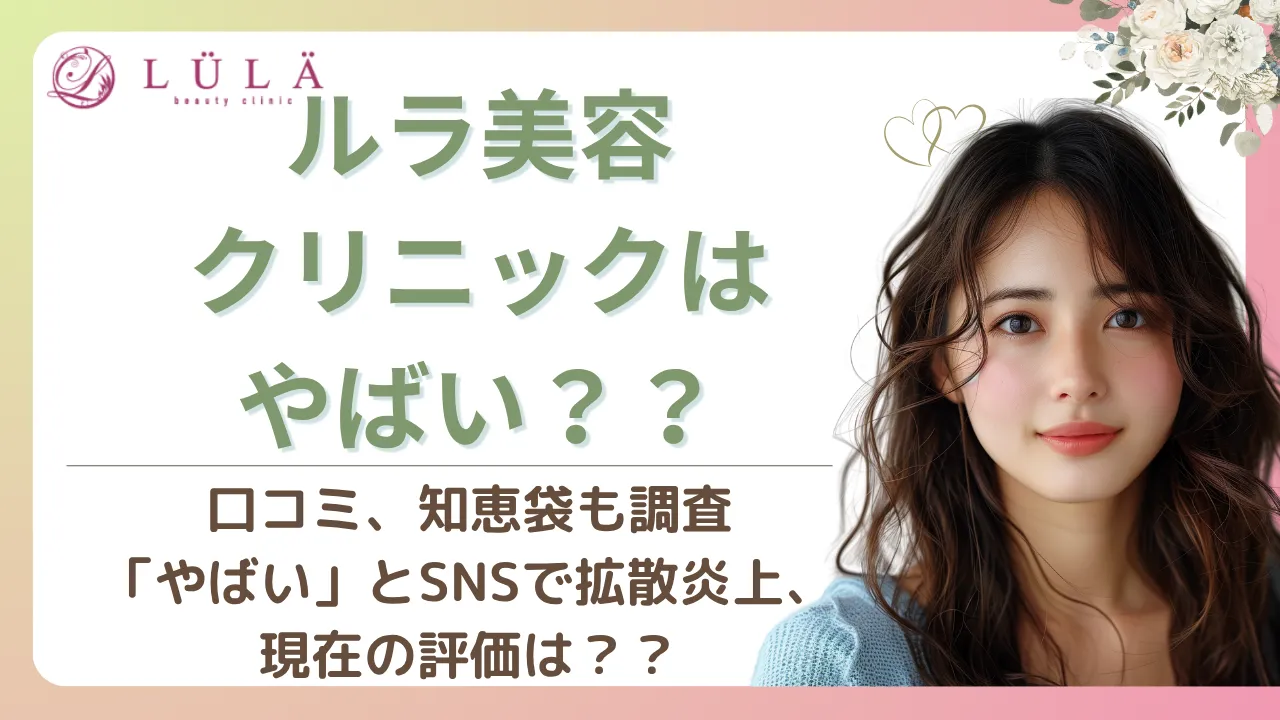 ルラ美容クリニックは失敗でやばい？炎上や事件の真相・本当の評判を徹底調査！